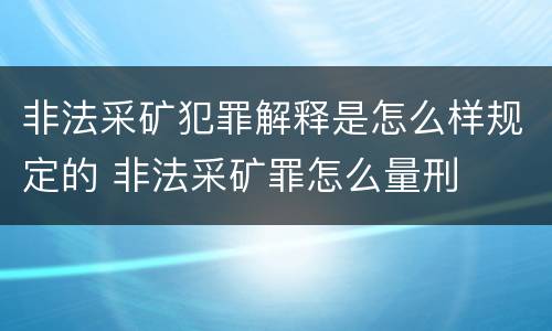 非法采矿犯罪解释是怎么样规定的 非法采矿罪怎么量刑