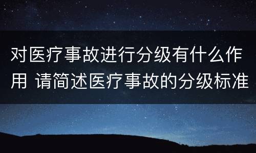 对医疗事故进行分级有什么作用 请简述医疗事故的分级标准