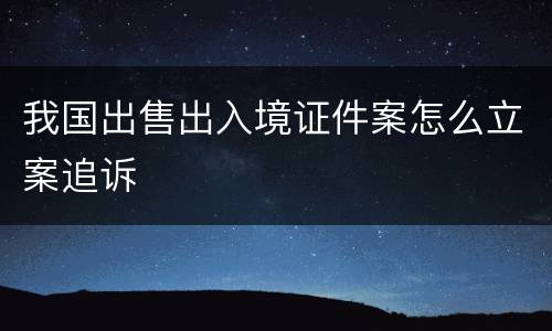 我国出售出入境证件案怎么立案追诉