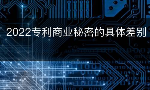 2022专利商业秘密的具体差别