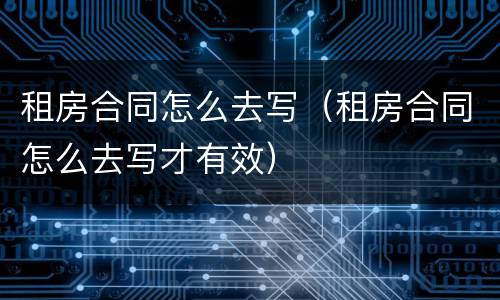 租房合同怎么去写（租房合同怎么去写才有效）