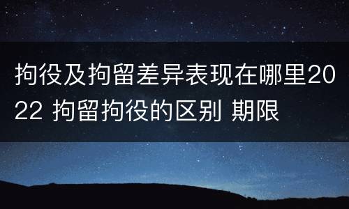 拘役及拘留差异表现在哪里2022 拘留拘役的区别 期限