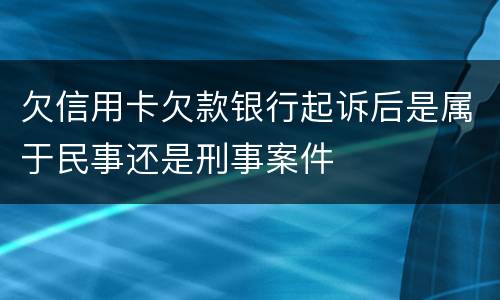 欠信用卡欠款银行起诉后是属于民事还是刑事案件