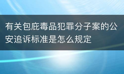 有关包庇毒品犯罪分子案的公安追诉标准是怎么规定