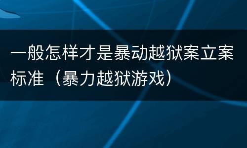 一般怎样才是暴动越狱案立案标准（暴力越狱游戏）