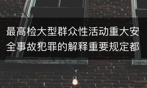 最高检大型群众性活动重大安全事故犯罪的解释重要规定都有哪些