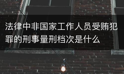 法律中非国家工作人员受贿犯罪的刑事量刑档次是什么