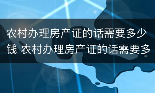 农村办理房产证的话需要多少钱 农村办理房产证的话需要多少钱呢
