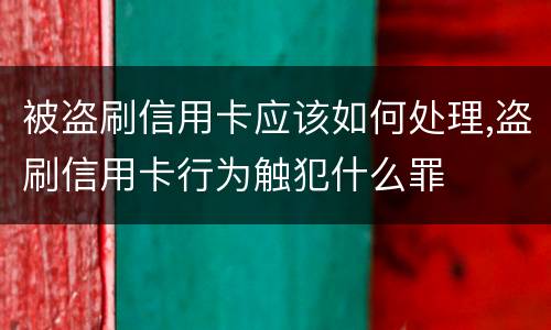 被盗刷信用卡应该如何处理,盗刷信用卡行为触犯什么罪