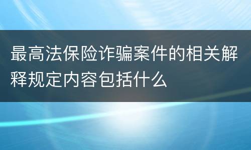 最高法保险诈骗案件的相关解释规定内容包括什么