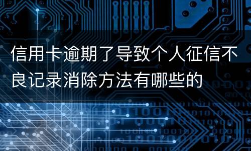 信用卡逾期了导致个人征信不良记录消除方法有哪些的