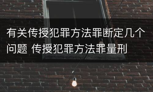 有关传授犯罪方法罪断定几个问题 传授犯罪方法罪量刑