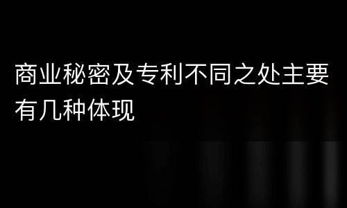 商业秘密及专利不同之处主要有几种体现