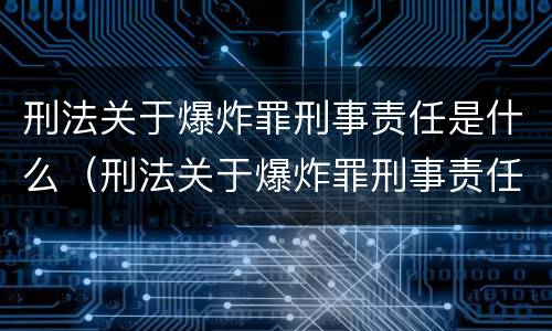 刑法关于爆炸罪刑事责任是什么（刑法关于爆炸罪刑事责任是什么内容）
