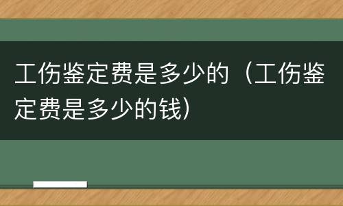 工伤鉴定费是多少的（工伤鉴定费是多少的钱）