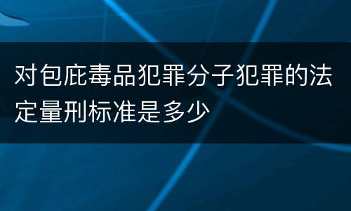 对包庇毒品犯罪分子犯罪的法定量刑标准是多少