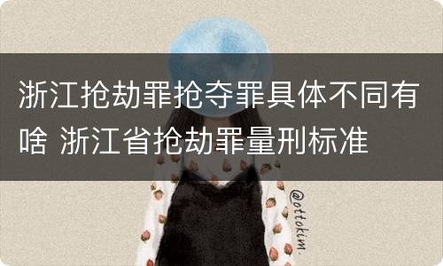 浙江抢劫罪抢夺罪具体不同有啥 浙江省抢劫罪量刑标准