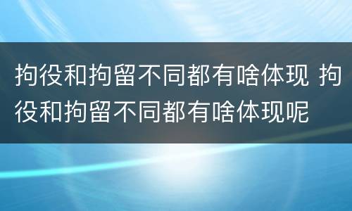 拘役和拘留不同都有啥体现 拘役和拘留不同都有啥体现呢