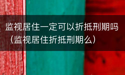 监视居住一定可以折抵刑期吗（监视居住折抵刑期么）