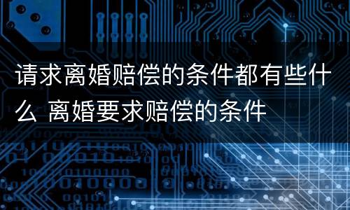 请求离婚赔偿的条件都有些什么 离婚要求赔偿的条件