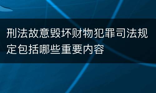刑法故意毁坏财物犯罪司法规定包括哪些重要内容