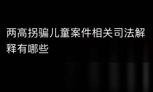 两高拐骗儿童案件相关司法解释有哪些