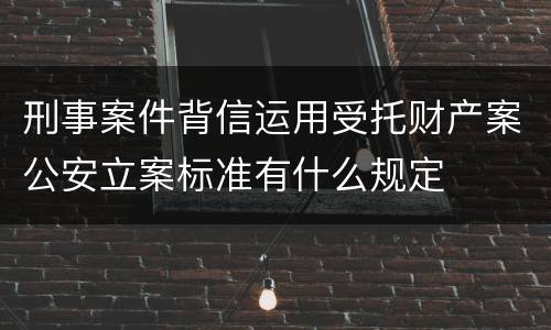 刑事案件背信运用受托财产案公安立案标准有什么规定
