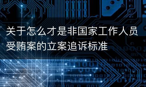 关于怎么才是非国家工作人员受贿案的立案追诉标准