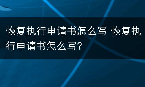 恢复执行申请书怎么写 恢复执行申请书怎么写?