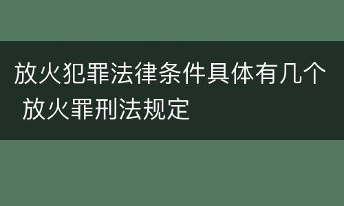 放火犯罪法律条件具体有几个 放火罪刑法规定