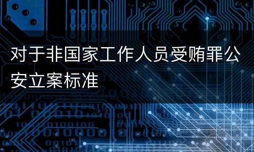 对于非国家工作人员受贿罪公安立案标准