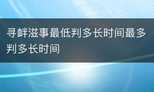 寻衅滋事最低判多长时间最多判多长时间