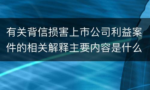 有关背信损害上市公司利益案件的相关解释主要内容是什么