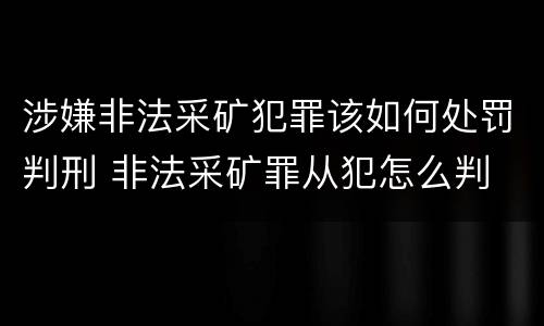 涉嫌非法采矿犯罪该如何处罚判刑 非法采矿罪从犯怎么判