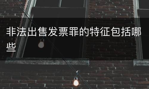 非法出售发票罪的特征包括哪些