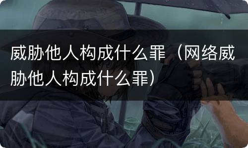 威胁他人构成什么罪（网络威胁他人构成什么罪）