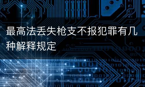 最高法丢失枪支不报犯罪有几种解释规定