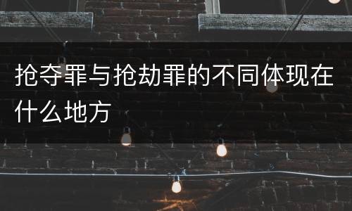 抢夺罪与抢劫罪的不同体现在什么地方