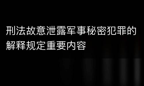 刑法故意泄露军事秘密犯罪的解释规定重要内容