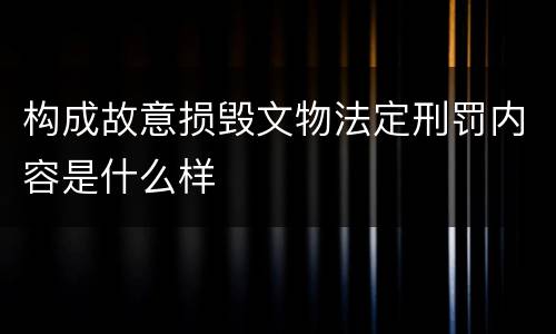 构成故意损毁文物法定刑罚内容是什么样