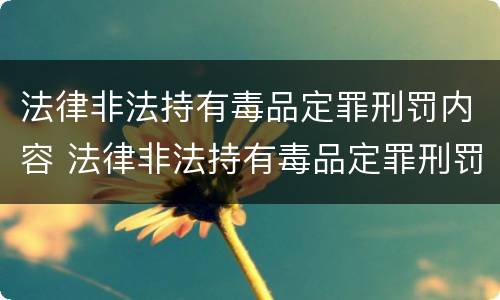 法律非法持有毒品定罪刑罚内容 法律非法持有毒品定罪刑罚内容有哪些