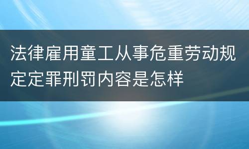 法律雇用童工从事危重劳动规定定罪刑罚内容是怎样