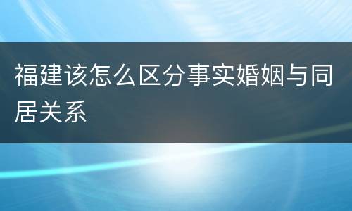 福建该怎么区分事实婚姻与同居关系