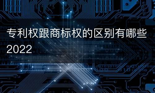 专利权跟商标权的区别有哪些2022