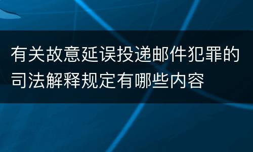 有关故意延误投递邮件犯罪的司法解释规定有哪些内容