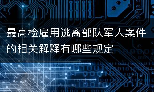 最高检雇用逃离部队军人案件的相关解释有哪些规定