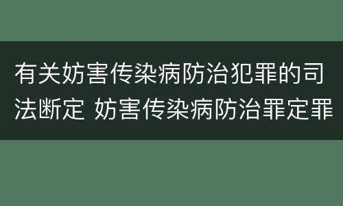 有关妨害传染病防治犯罪的司法断定 妨害传染病防治罪定罪依据的法律是