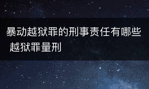 暴动越狱罪的刑事责任有哪些 越狱罪量刑