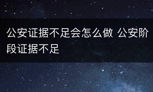 公安证据不足会怎么做 公安阶段证据不足