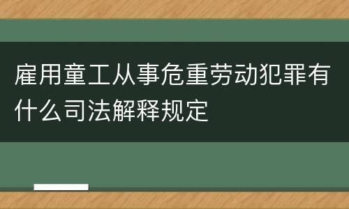 雇用童工从事危重劳动犯罪有什么司法解释规定